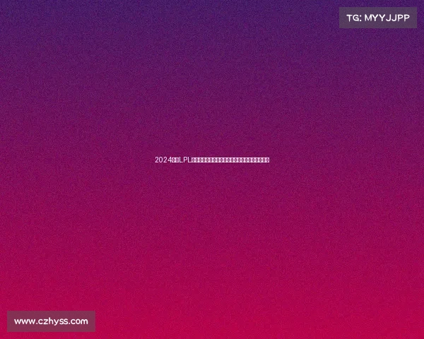 2024赛季LPL独家赛事全球招商盛典盛大开启诚邀品牌合作伙伴